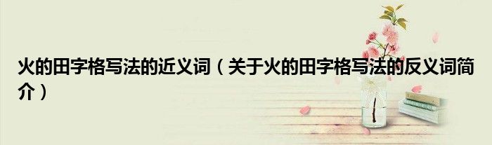 火的田字格写法的近义词关于火的田字格写法的反义词简介