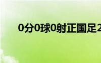 0分0球0射正国足2战过后3项数据挂0