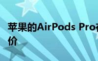 苹果的AirPods Pro在亚马逊上重回历史最低价