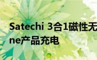 Satechi 3合1磁性无线充电座可同时为 iPhone产品充电