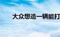 大众想造一辆能打败宝马和奔驰的车