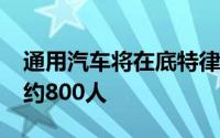 通用汽车将在底特律-哈姆特拉克装配厂裁员约800人