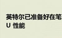英特尔已准备好在笔记本电脑市场上放弃 CPU 性能