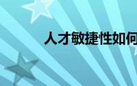 人才敏捷性如何导致商业成功？