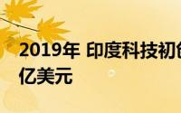 2019年 印度科技初创企业的投资额达到140亿美元