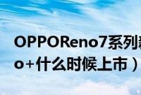 OPPOReno7系列新品发布（opporeno7pro+什么时候上市）