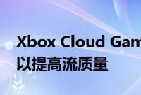 Xbox Cloud Gaming 获得 Clarity Boost 以提高流质量