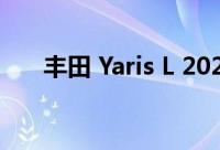 丰田 Yaris L 2022 车型年的价格泄露