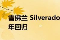 雪佛兰 Silverado 1500 短轴距将于 2022 年回归