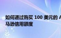 如何通过购买 100 美元的 Apple 礼品卡获得 10 美元的亚马逊信用额度