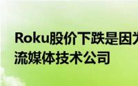 Roku股价下跌是因为摩根士丹利因估值下调流媒体技术公司