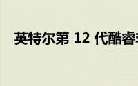 英特尔第 12 代酷睿非 K 系列处理器泄露