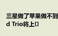 三星做了苹果做不到的事 三星无线充电器Pad Trio将上�