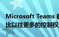 Microsoft Teams 的最新更新将为客人提供比以往更多的控制权