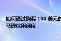 如何通过购买 100 美元的 Apple 礼品卡获得 10 美元的亚马逊信用额度