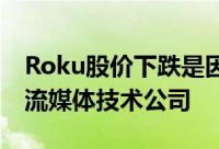 Roku股价下跌是因为摩根士丹利因估值下调流媒体技术公司