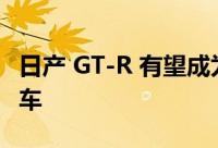 日产 GT-R 有望成为下一代 V6 超级混合动力车