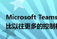 Microsoft Teams 的最新更新将为客人提供比以往更多的控制权