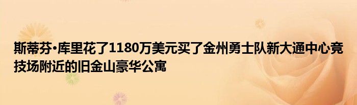 斯蒂芬·库里花了1180万美元买了金州勇士队新大通中心竞技场附近的旧金山豪华公寓