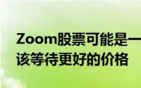 Zoom股票可能是一个不错的选择 投资者应该等待更好的价格
