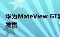 华为MateView GT游戏显示器已在保加利亚发售