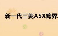 新一代三菱ASX跨界车可能在2023年上市