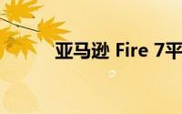 亚马逊 Fire 7平板电脑设计如何
