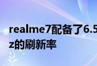 realme7配备了6.5英寸FHD 显示屏拥有90Hz的刷新率