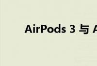 AirPods 3 与 AirPods Pro的对比