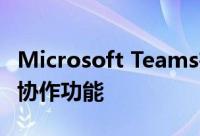 Microsoft Teams在Ignite 2021上获得更多协作功能