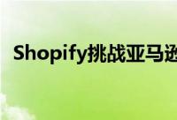Shopify挑战亚马逊 你现在应该买东西吗？
