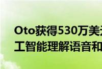 Oto获得530万美元的种子资金 用于使用人工智能理解语音和语调