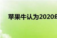 苹果牛认为2020年股价涨幅将超过20%