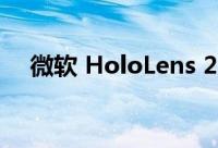微软 HoloLens 2 本月降价近 750 美元