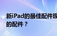新iPad的最佳配件现在哪些iPad配件是最好的配件？