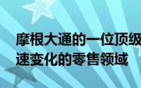摩根大通的一位顶级分析师表示 如何投资快速变化的零售领域
