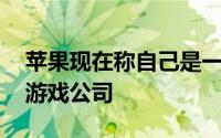 苹果现在称自己是一家与微软 任天堂竞争的游戏公司