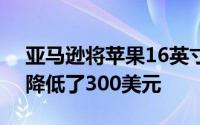 亚马逊将苹果16英寸MacBook Pro的价格降低了300美元