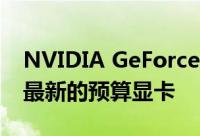 NVIDIA GeForce MX350和MX330是公司最新的预算显卡