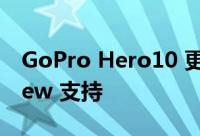 GoPro Hero10 更新增加了24p和 SuperView 支持