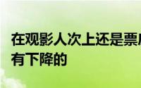 在观影人次上还是票房都是跟随着全国大盘略有下降的