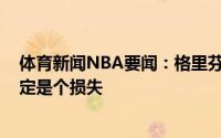 体育新闻NBA要闻：格里芬杰夫-格林的离开对我们来说肯定是个损失