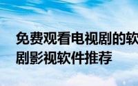 免费观看电视剧的软件有哪些 2020免vip追剧影视软件推荐