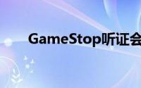 GameStop听证会凸显争议交易方式