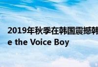 2019年秋季在韩国震撼韩国的家庭主妇歌唱大赛MBNYoure the Voice Boy