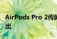 AirPods Pro 2传闻将于 2022 年第三季度推出