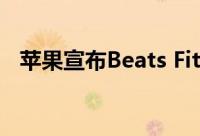 苹果宣布Beats Fit Pro的价格和发布日期
