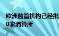 欧洲监管机构已经批准了在亚太地区运营的10家清算所