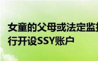 女童的父母或法定监护人可以在邮局或商业银行开设SSY账户