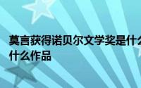 莫言获得诺贝尔文学奖是什么作品 莫言获得诺贝尔文学奖是什么作品